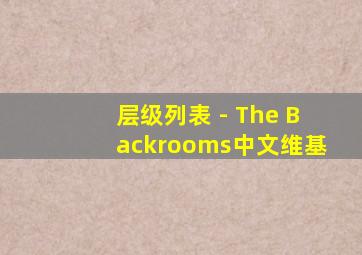 层级列表 - The Backrooms中文维基